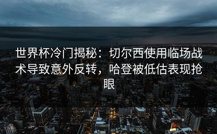 世界杯冷门揭秘：切尔西使用临场战术导致意外反转，哈登被低估表现抢眼