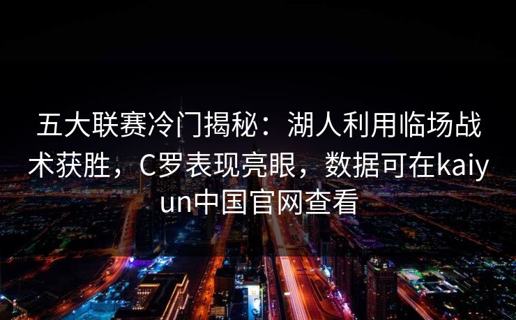 五大联赛冷门揭秘：湖人利用临场战术获胜，C罗表现亮眼，数据可在kaiyun中国官网查看